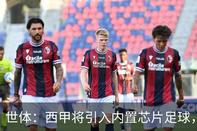 世体：西甲将引入内置芯片足球，主裁将现场宣读VAR判罚原因