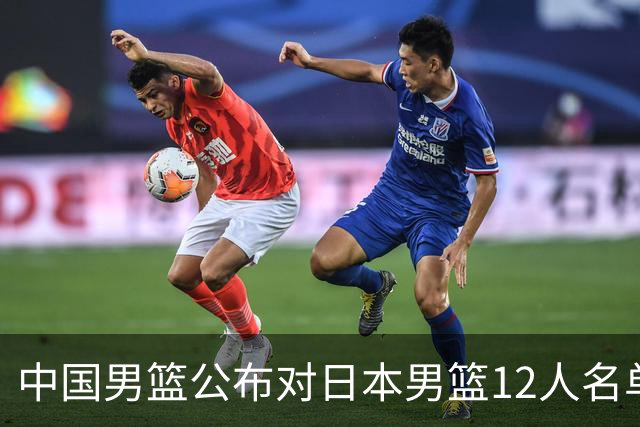 中国男篮公布对日本男篮12人名单，杨瀚森、徐昕等在列