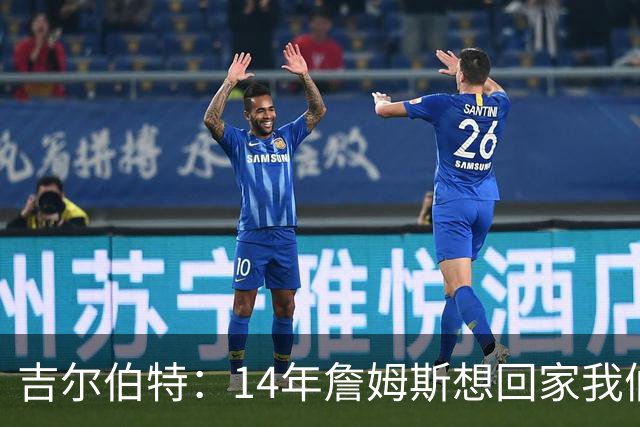 吉尔伯特：14年詹姆斯想回家我们也想要他 我飞到迈阿密与他面谈