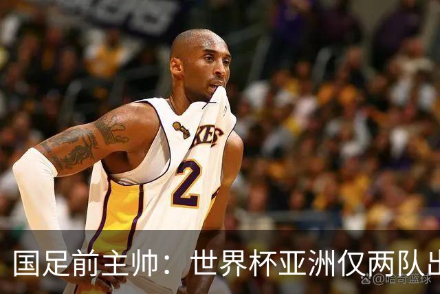 国足前主帅：世界杯亚洲仅两队出线并不意外