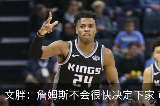 文胖：詹姆斯不会很快决定下家 可能需要时间思考