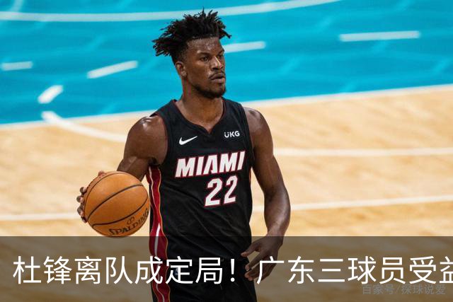 杜锋离队成定局！广东三球员受益巨大 徐昕将回归 2米08新星获重用