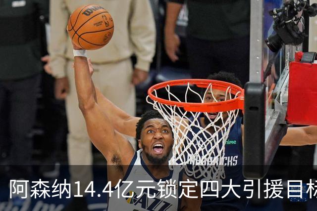 阿森纳14.4亿元锁定四大引援目标，免签西甲铁卫堪称神操作