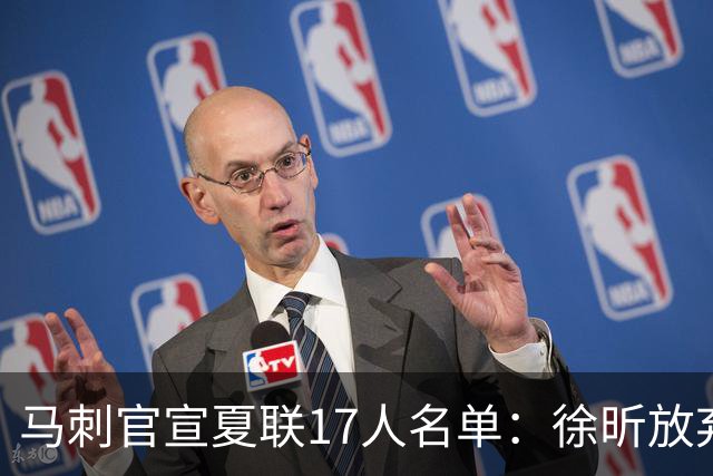 马刺官宣夏联17人名单：徐昕放弃 33+9三分打爆中国男篮李贤重在列